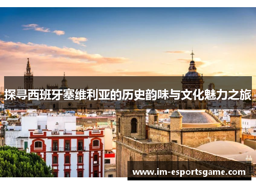 探寻西班牙塞维利亚的历史韵味与文化魅力之旅