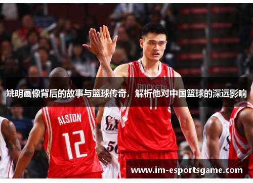 姚明画像背后的故事与篮球传奇，解析他对中国篮球的深远影响
