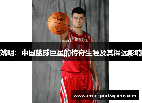 姚明：中国篮球巨星的传奇生涯及其深远影响