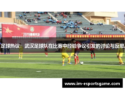 足球热议：武汉足球队在比赛中经验争议引发的讨论与反思