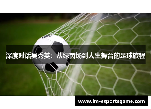 深度对话吴秀英：从绿茵场到人生舞台的足球旅程
