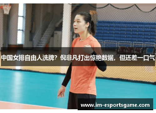 中国女排自由人洗牌？倪非凡打出惊艳数据，但还差一口气