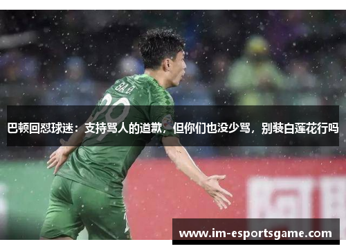 巴顿回怼球迷：支持骂人的道歉，但你们也没少骂，别装白莲花行吗