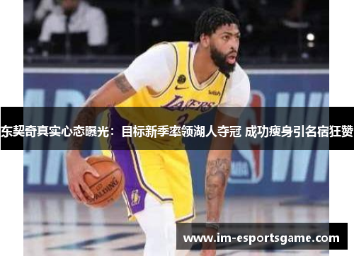 东契奇真实心态曝光：目标新季率领湖人夺冠 成功瘦身引名宿狂赞