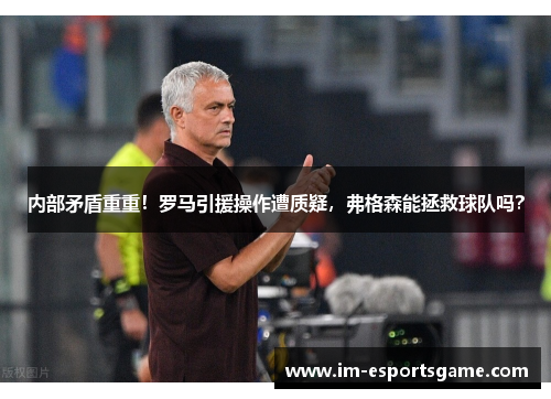 内部矛盾重重！罗马引援操作遭质疑，弗格森能拯救球队吗？