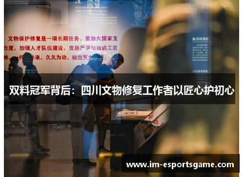 双料冠军背后：四川文物修复工作者以匠心护初心