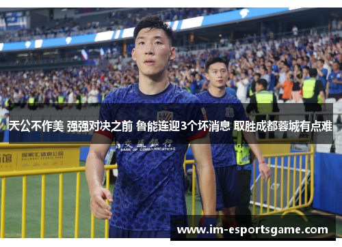 天公不作美 强强对决之前 鲁能连迎3个坏消息 取胜成都蓉城有点难