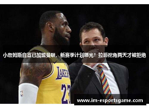 小詹姆斯自宣已加盟曼联，新赛季计划曝光！拉爵挖角两天才被拒绝