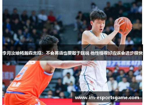 李月汝给杨瀚森支招：不会英语也要敢于瞎说 他性格很好应该会进步很快