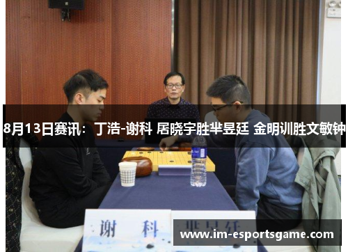 8月13日赛讯:丁浩-谢科 屠晓宇胜芈昱廷 金明训胜文敏钟
