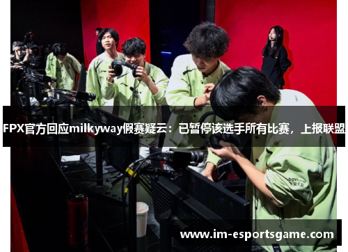 FPX官方回应milkyway假赛疑云：已暂停该选手所有比赛，上报联盟